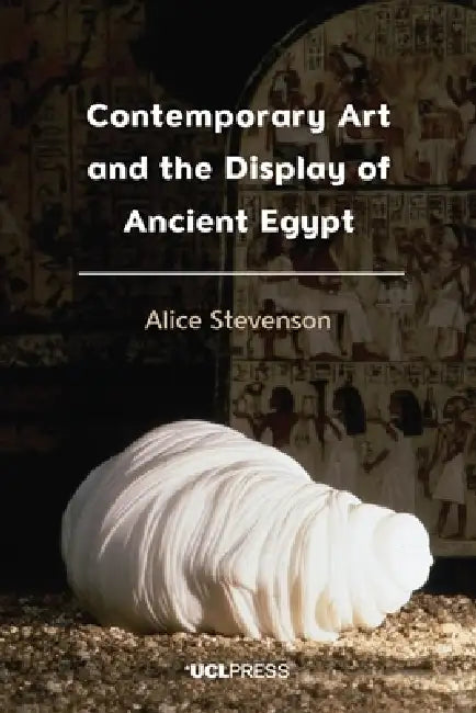 Contemporary Art and the Display of Ancient Egypt by Alice Stevenson