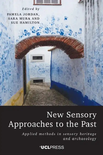 New Sensory Approaches to the Past: Applied Methods in Sensory Heritage and Archaeology by Pamela Jordan, Sara Mura, Sue Hamilton