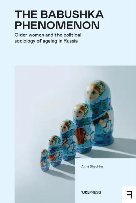 The Babushka Phenomenon: Older Women and the Political Sociology of Ageing in Russia by Anna Shadrina