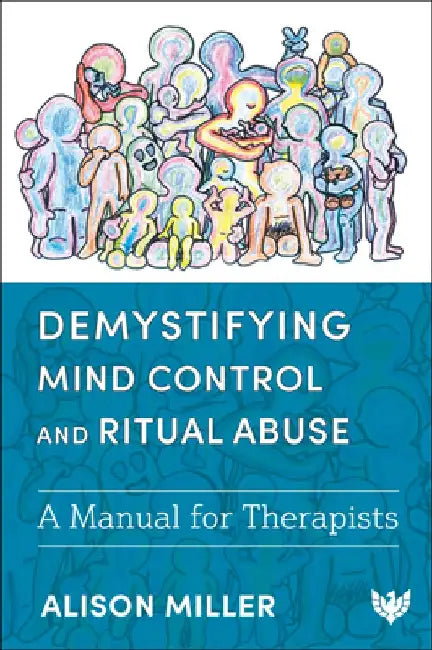 Demystifying Mind Control and Ritual Abuse: A Manual for Therapists by Alison Miller