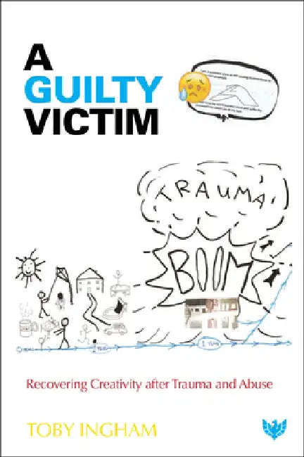 A Guilty Victim: Recovering Creativity After Trauma and Abuse by Toby Ingham