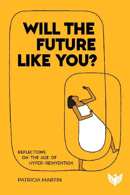 Will the Future Like You?: Reflections on the Age of Hyper-Reinvention by Patricia Martin