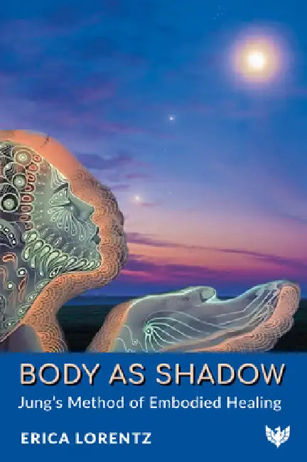 Body as Shadow: Jung's Method of Embodied Healing by Erica Lorentz