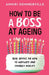 How to Be a Boss at Ageing: Real advice on how to navigate and embrace midlife by Anniki Sommerville
