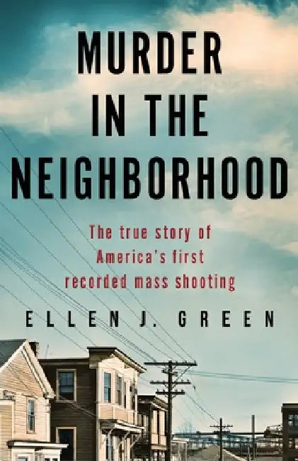 Murder in the Neighborhood: The true story of America's first recorded mass shooting by Ellen J. Green