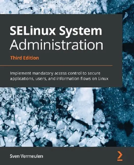 SELinux System Administration - Third Edition: Implement mandatory access control to secure applications, users, and information flows on Linux by Sven Vermeulen