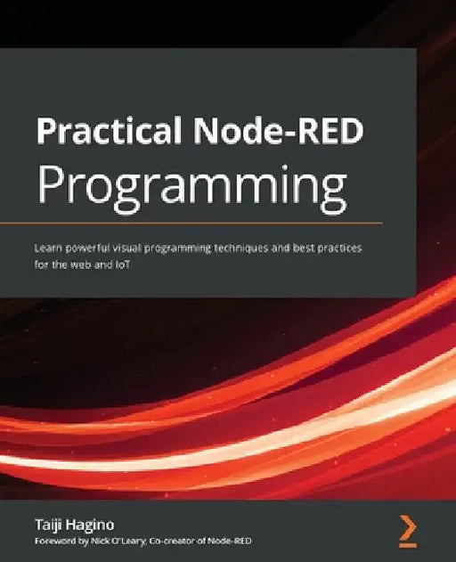 Practical Node-RED Programming: Learn powerful visual programming techniques and best practices for the web and IoT by Taiji Hagino
