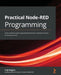 Practical Node-RED Programming: Learn powerful visual programming techniques and best practices for the web and IoT by Taiji Hagino
