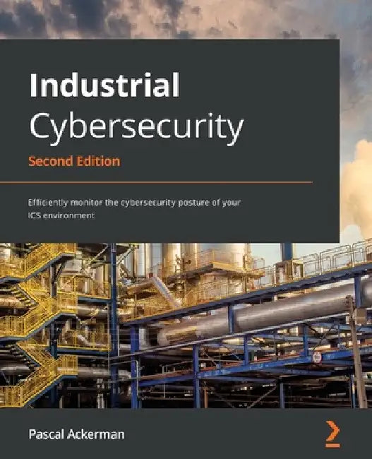 Industrial Cybersecurity - Second Edition: Efficiently monitor the cybersecurity posture of your ICS environment by Pascal Ackerman