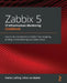 Zabbix 5 IT Infrastructure Monitoring Cookbook: Explore the new features of Zabbix 5 for designing, building, and maintaining your Zabbix setup by Nathan Liefting