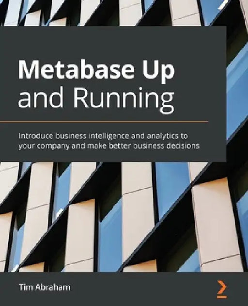 Metabase Up and Running: Introduce business intelligence and analytics to your company and make better business decisions by Tim Abraham