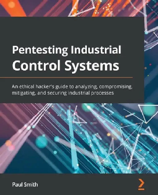 Pentesting Industrial Control Systems: An ethical hacker's guide to analyzing, compromising, mitigating, and securing industrial processes by Paul Smith