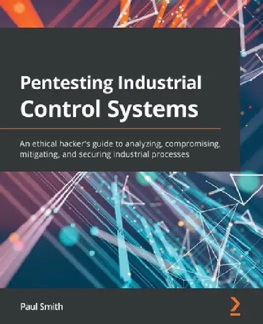 Pentesting Industrial Control Systems: An ethical hacker's guide to analyzing, compromising, mitigating, and securing industrial processes by Paul Smith