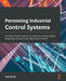 Pentesting Industrial Control Systems: An ethical hacker's guide to analyzing, compromising, mitigating, and securing industrial processes by Paul Smith