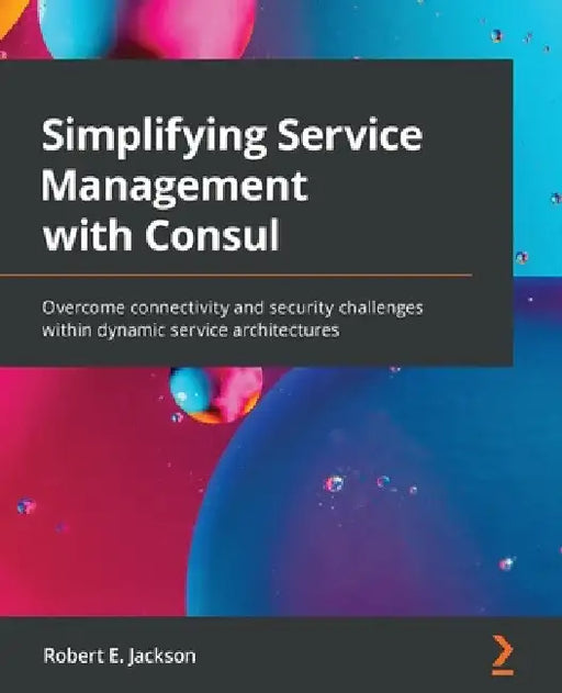 Simplifying Service Management with Consul: Overcome connectivity and security challenges within dynamic service architectures by Robert E. Jackson