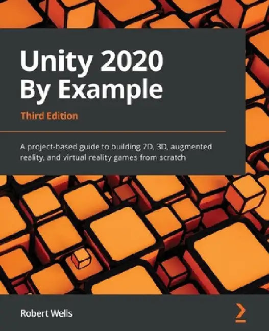 Unity 2020 By Example - Third Edition: A project-based guide to building 2D, 3D, augmented reality, and virtual reality games from scratch by Robert Wells