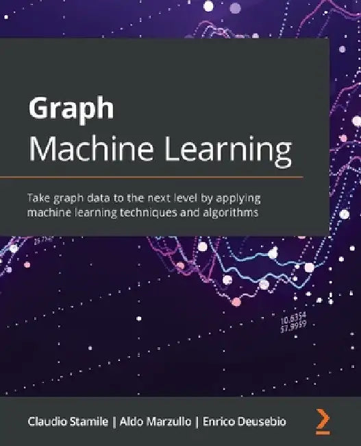 Graph Machine Learning: Take graph data to the next level by applying machine learning techniques and algorithms by Claudio Stamile