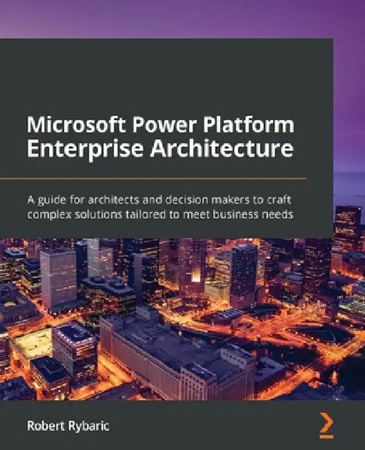 Microsoft Power Platform Enterprise Architecture: A guide for architects and decision makers to craft complex solutions tailored to meet business need by Robert Rybaric