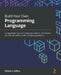 Build Your Own Programming Language: A programmer's guide to designing compilers, interpreters, and DSLs for solving modern computing problems by Clinton L. Jeffery