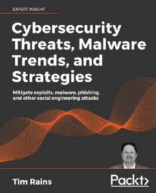 Cybersecurity Threats, Malware Trends, and Strategies: Mitigate exploits, malware, phishing, and other social engineering attacks by Tim Rains