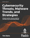 Cybersecurity Threats, Malware Trends, and Strategies: Mitigate exploits, malware, phishing, and other social engineering attacks by Tim Rains