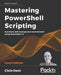 Mastering PowerShell Scripting - Fourth Edition: Automate and manage your environment using PowerShell 7.1 by Chris Dent