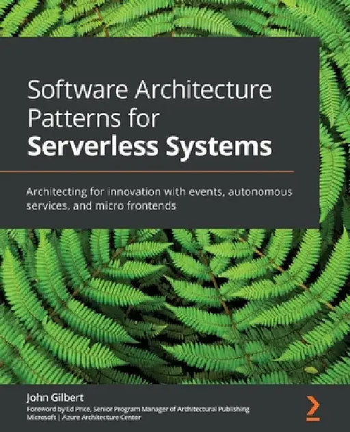 Software Architecture Patterns for Serverless Systems: Architecting for innovation with events, autonomous services, and micro frontends by John Gilbert