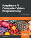 Raspberry Pi Computer Vision Programming -Second Edition: Design and implement computer vision applications with Raspberry Pi, OpenCV, and Python 3 by Ashwin Pajankar