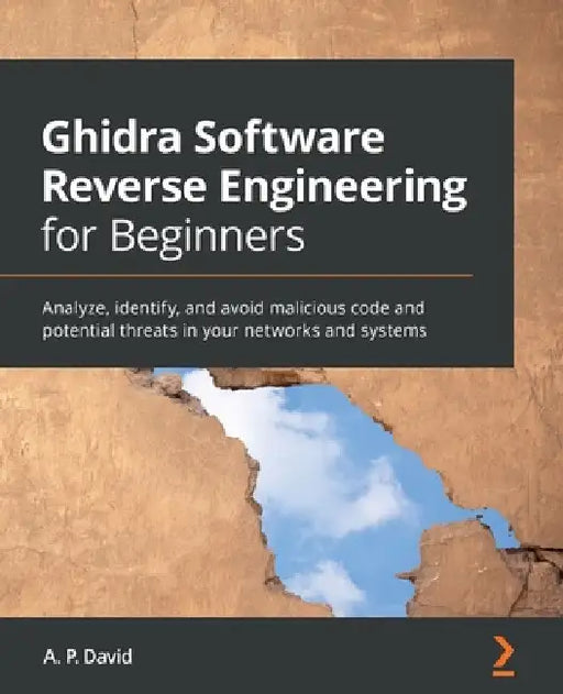 Ghidra Software Reverse Engineering for Beginners: Analyze, identify, and avoid malicious code and potential threats in your networks and systems by David Álvarez Pérez