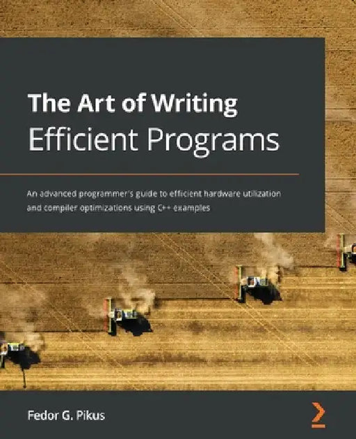 The Art of Writing Efficient Programs: An advanced programmer's guide to efficient hardware utilization and compiler optimizations using C++ examples by Fedor G. Pikus