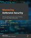 Mastering Defensive Security: Effective techniques to secure your Windows, Linux, IoT, and cloud infrastructure by Cesar Bravo