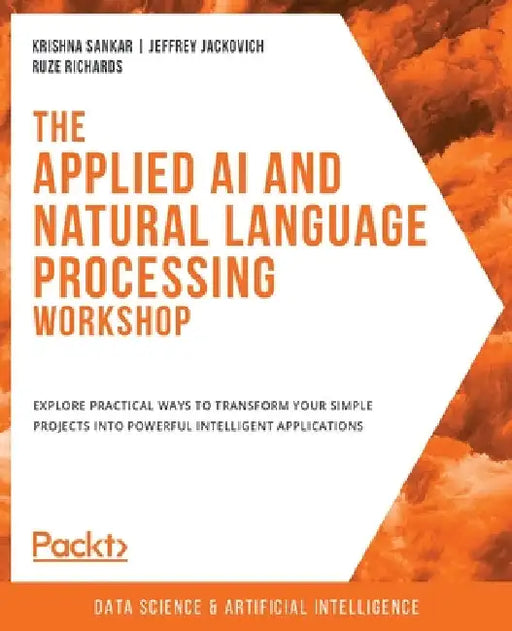 The Applied AI and Natural Language Processing Workshop: Explore practical ways to transform your simple projects into powerful intelligent applicatio by Krishna Sankar