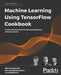 Machine Learning Using TensorFlow Cookbook: Create powerful machine learning algorithms with TensorFlow by Alexia Audevart