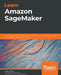 Learn Amazon SageMaker: A guide to building, training, and deploying machine learning models for developers and data scientists by Julien Simon
