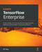 Learn TensorFlow Enterprise: Build, manage, and scale machine learning workloads seamlessly using Google's TensorFlow Enterprise by Kc Tung