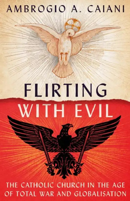 Flirting with Evil: The Catholic Church in the Age of Total War and Globalisation by Ambrogio A. Caiani