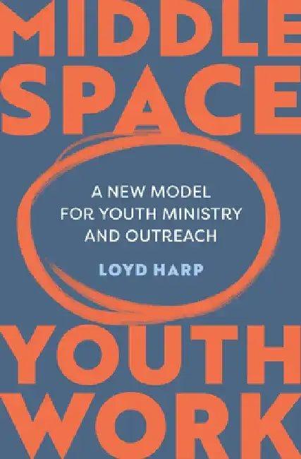 Middle Space Youth Work: A New Model for Youth Ministry and Outreach by Loyd Harp