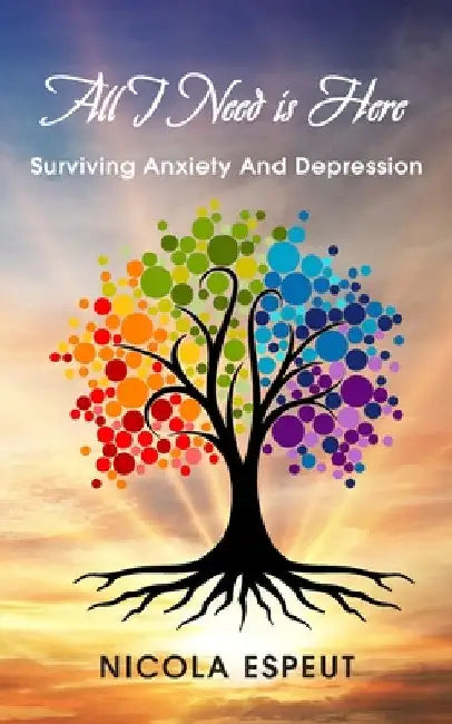 All I Need Is Here: Surviving Anxiety and Depression by Nicola Espeut