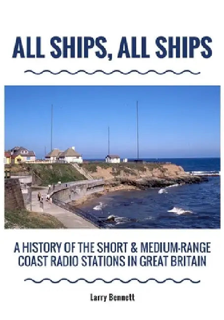 All Ships, All Ships: A History Of The Short & Medium-Range Coast Radio Stations In Great Britain by Larry Bennett