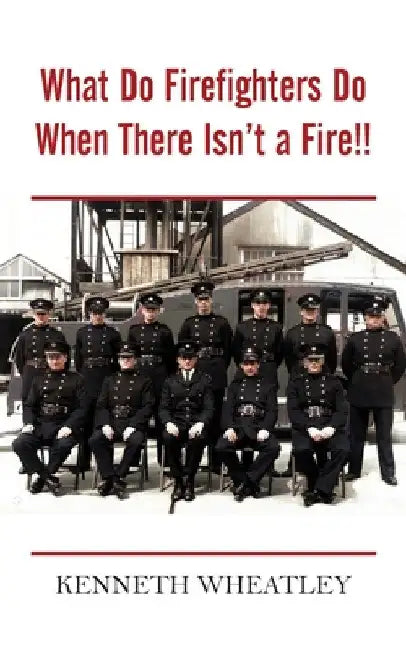 What Do Firefighters Do When There Isn't a Fire!! by Kenneth Wheatley