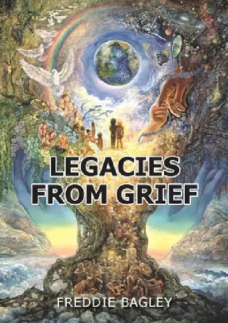 Legacies from Grief by Freddie Bagley