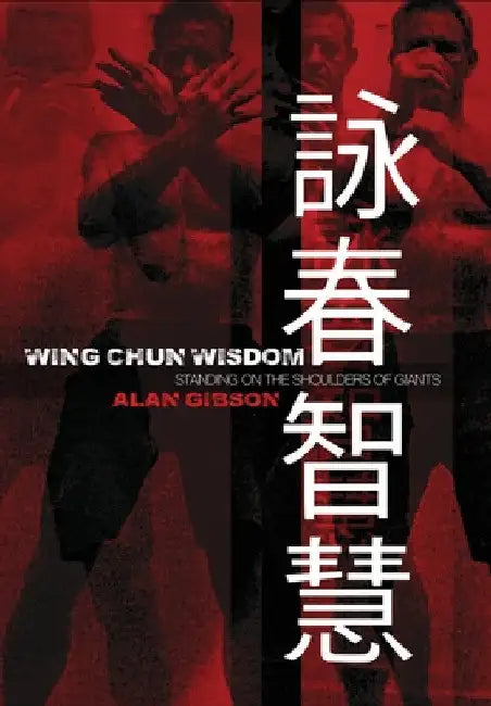 Wing Chun Wisdom: Standing on the Shoulders of Giants by Alan Gibson