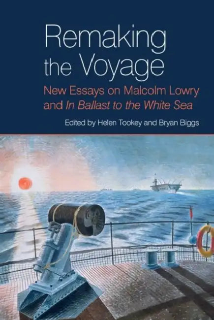 Remaking the Voyage: New Essays on Malcolm Lowry and 'in Ballast to the White Sea' by Helen Tookey, Bryan Biggs