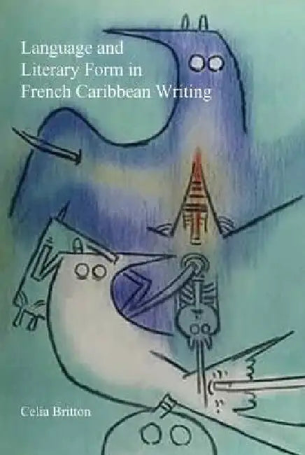Language and Literary Form in French Caribbean Writing by Celia Britton