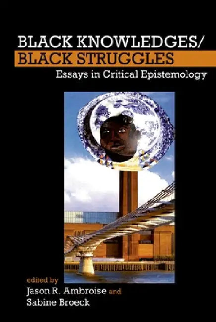 Black Knowledges/Black Struggles: Essays in Critical Epistemology by Ambroise, Jason R.