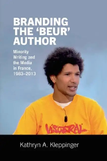 Branding the 'Beur' Author: Minority Writing and the Media in France by Kathryn A. Kleppinger