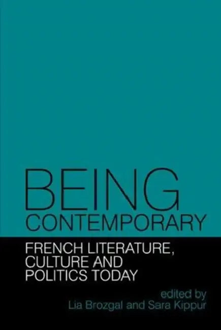 Being Contemporary: French Literature, Culture and Politics Today by Lia Brozgal, Sara Kippur