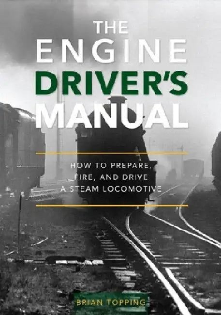 The Engine Driver's Manual: How to Prepare, Fire and Drive a Steam Locomotive by Brian Topping