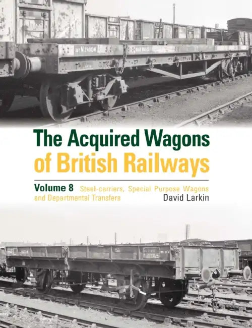 The Acquired Wagons of British Railways Volume 8: Steel-Carriers, Special Purpose Wagons and Departmental Transfers by David Larkin