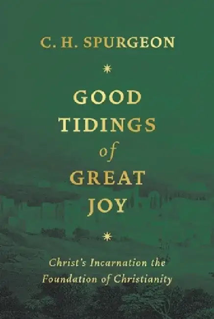 Good Tidings of Great Joy: Christ's Incarnation the Foundation of Christianity by Charles Haddon Spurgeon